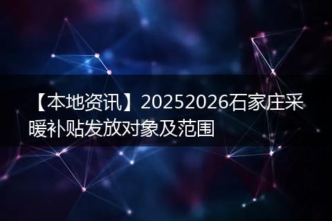 【本地资讯】20252026石家庄采暖补贴发放对象及范围