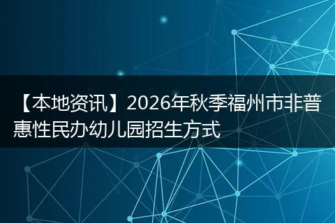 【本地资讯】2026年秋季福州市非普惠性民办幼儿园招生方式