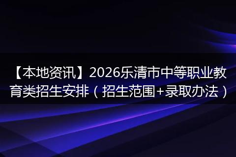 【本地资讯】2026乐清市中等职业教育类招生安排（招生范围+录取办法）