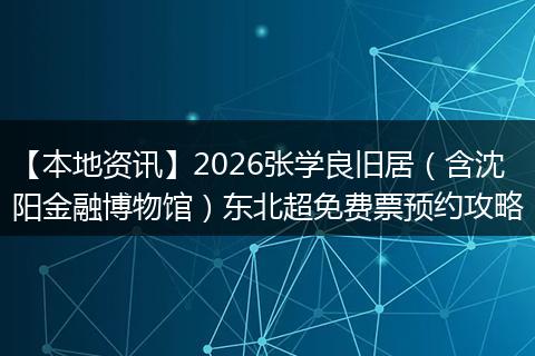 【本地资讯】2026张学良旧居（含沈阳金融博物馆）东北超免费票预约攻略