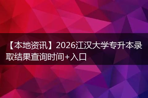 【本地资讯】2026江汉大学专升本录取结果查询时间+入口