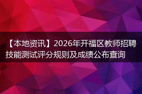 【本地资讯】2026年开福区教师招聘技能测试评分规则及成绩公布查询