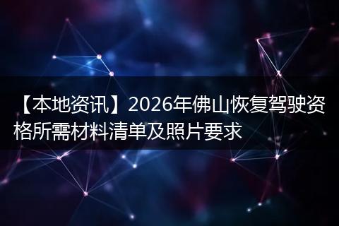 【本地资讯】2026年佛山恢复驾驶资格所需材料清单及照片要求