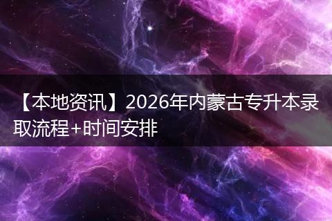 【本地资讯】2026年内蒙古专升本录取流程+时间安排
