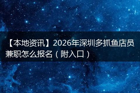 【本地资讯】2026年深圳多抓鱼店员兼职怎么报名（附入口）