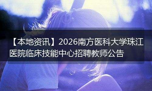 【本地资讯】2026南方医科大学珠江医院临床技能中心招聘教师公告