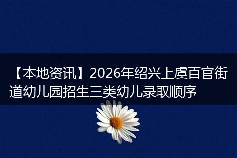 【本地资讯】2026年绍兴上虞百官街道幼儿园招生三类幼儿录取顺序