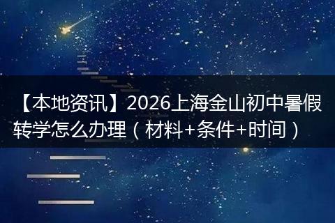 【本地资讯】2026上海金山初中暑假转学怎么办理（材料+条件+时间）