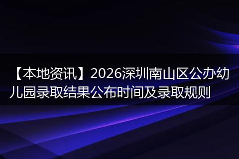 【本地资讯】2026深圳南山区公办幼儿园录取结果公布时间及录取规则