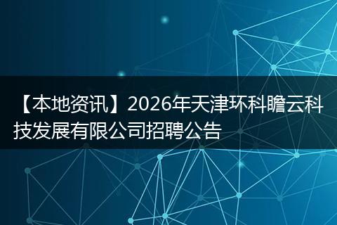 【本地资讯】2026年天津环科瞻云科技发展有限公司招聘公告