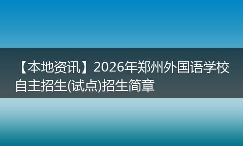 【本地资讯】2026年郑州外国语学校自主招生(试点)招生简章