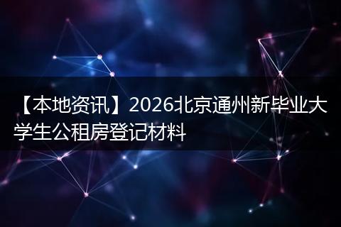 【本地资讯】2026北京通州新毕业大学生公租房登记材料