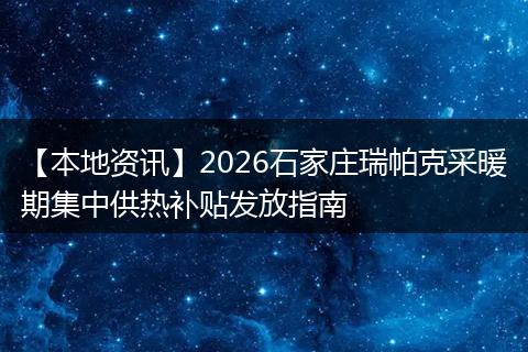 【本地资讯】2026石家庄瑞帕克采暖期集中供热补贴发放指南