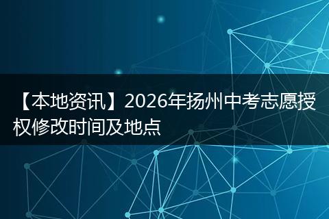 【本地资讯】2026年扬州中考志愿授权修改时间及地点