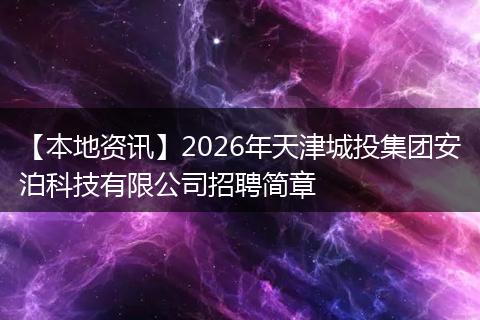 【本地资讯】2026年天津城投集团安泊科技有限公司招聘简章