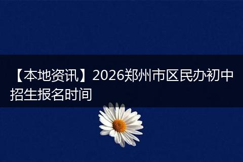 【本地资讯】2026郑州市区民办初中招生报名时间