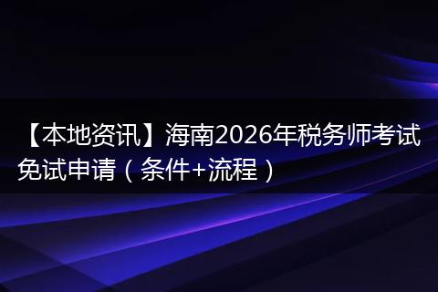 【本地资讯】海南2026年税务师考试免试申请（条件+流程）