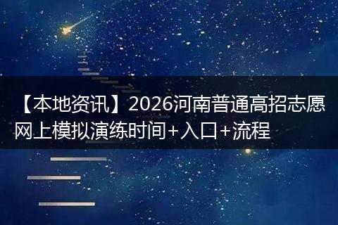 【本地资讯】2026河南普通高招志愿网上模拟演练时间+入口+流程