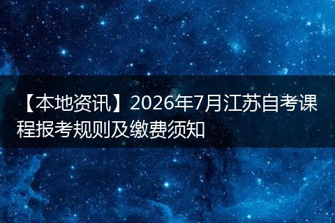 【本地资讯】2026年7月江苏自考课程报考规则及缴费须知