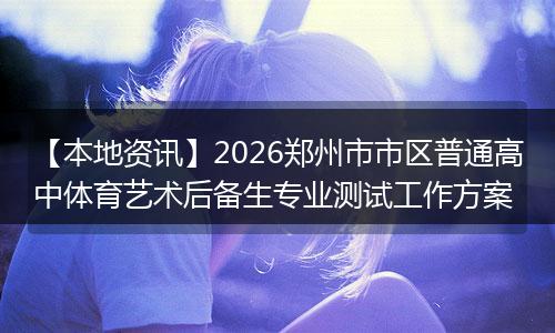 【本地资讯】2026郑州市市区普通高中体育艺术后备生专业测试工作方案