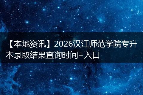 【本地资讯】2026汉江师范学院专升本录取结果查询时间+入口