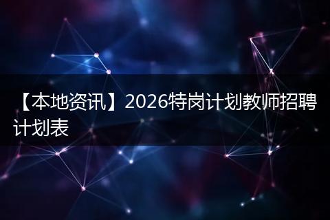 【本地资讯】2026特岗计划教师招聘计划表