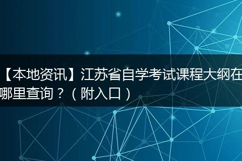 【本地资讯】江苏省自学考试课程大纲在哪里查询？（附入口）
