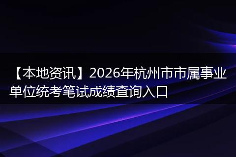 【本地资讯】2026年杭州市市属事业单位统考笔试成绩查询入口