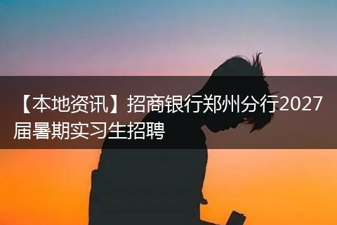 【本地资讯】招商银行郑州分行2027届暑期实习生招聘