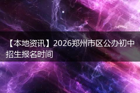 【本地资讯】2026郑州市区公办初中招生报名时间