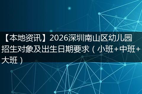 【本地资讯】2026深圳南山区幼儿园招生对象及出生日期要求（小班+中班+大班）