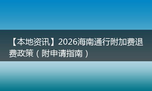 【本地资讯】2026海南通行附加费退费政策（附申请指南）