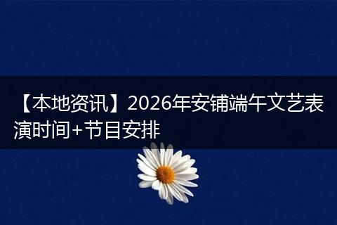 【本地资讯】2026年安铺端午文艺表演时间+节目安排