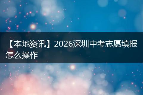 【本地资讯】2026深圳中考志愿填报怎么操作