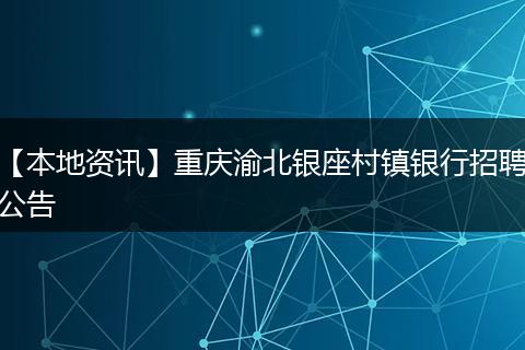 【本地资讯】重庆渝北银座村镇银行招聘公告