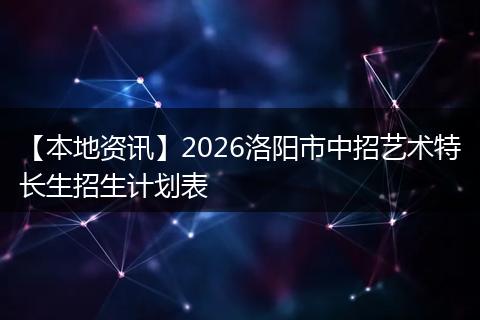【本地资讯】2026洛阳市中招艺术特长生招生计划表
