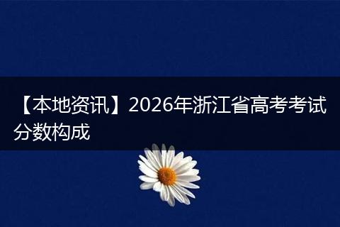 【本地资讯】2026年浙江省高考考试分数构成