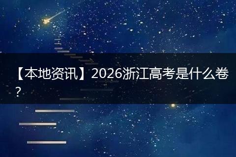 【本地资讯】2026浙江高考是什么卷？