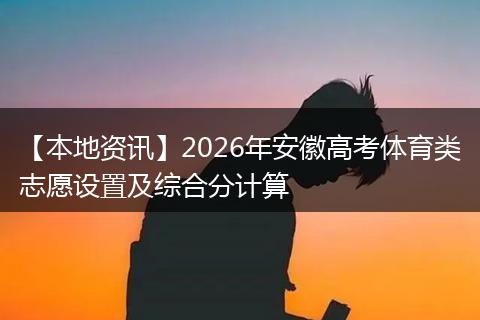 【本地资讯】2026年安徽高考体育类志愿设置及综合分计算