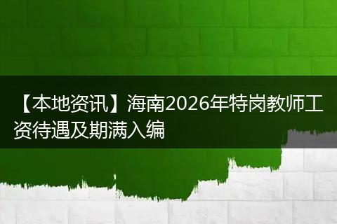 【本地资讯】海南2026年特岗教师工资待遇及期满入编