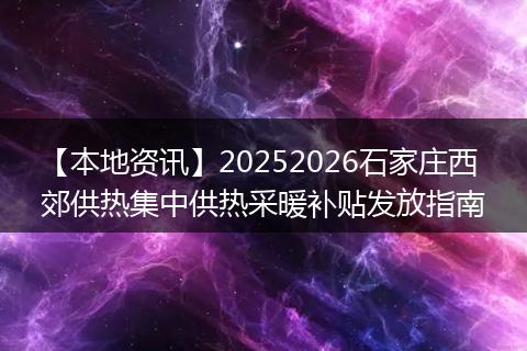 【本地资讯】20252026石家庄西郊供热集中供热采暖补贴发放指南