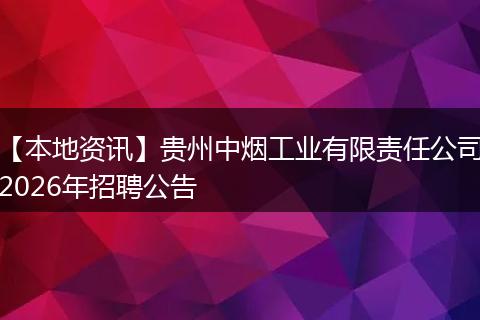 【本地资讯】贵州中烟工业有限责任公司2026年招聘公告