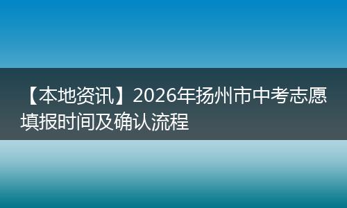【本地资讯】2026年扬州市中考志愿填报时间及确认流程
