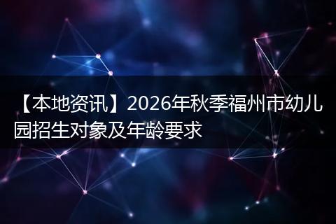 【本地资讯】2026年秋季福州市幼儿园招生对象及年龄要求