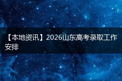 【本地资讯】2026山东高考录取工作安排