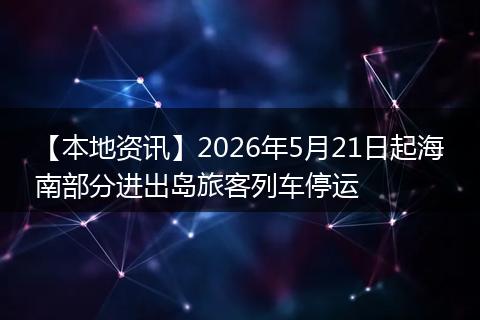 【本地资讯】2026年5月21日起海南部分进出岛旅客列车停运