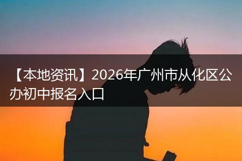 【本地资讯】2026年广州市从化区公办初中报名入口