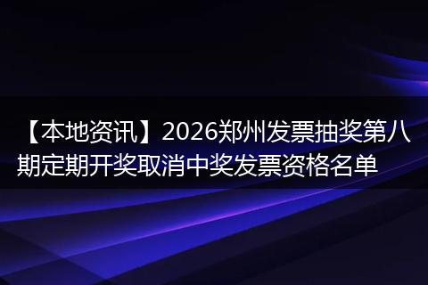 【本地资讯】2026郑州发票抽奖第八期定期开奖取消中奖发票资格名单