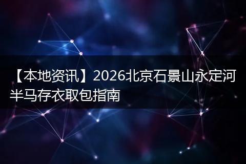 【本地资讯】2026北京石景山永定河半马存衣取包指南