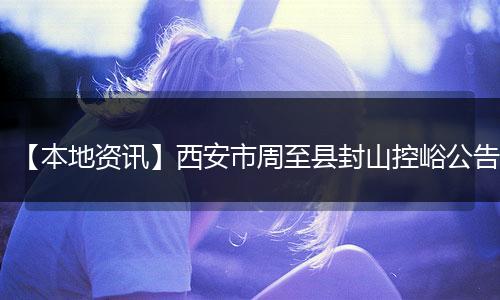 【本地资讯】西安市周至县封山控峪公告